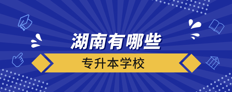 湖南有哪些專(zhuān)升本學(xué)校