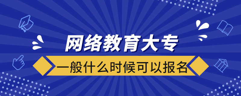 網(wǎng)絡教育大專一般什么時候可以報名