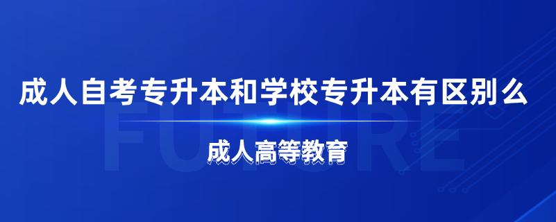 成人自考專升本和學校專升本有區(qū)別么