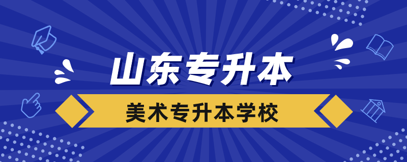 山東美術專業(yè)專升本的學校有哪些