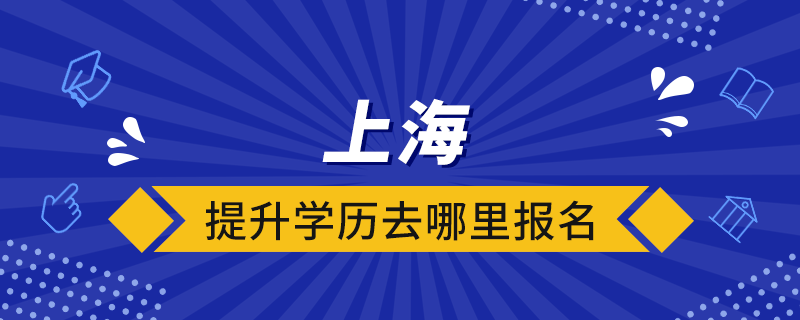 上海提升學歷去哪里報名