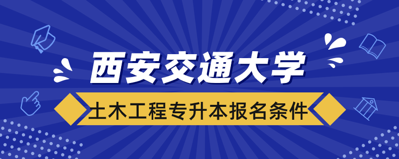 西安交通大學(xué)土木工程專(zhuān)升本報(bào)名條件