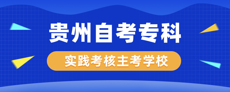 貴州自考?？茖?shí)踐考核專業(yè)主考學(xué)校有哪些