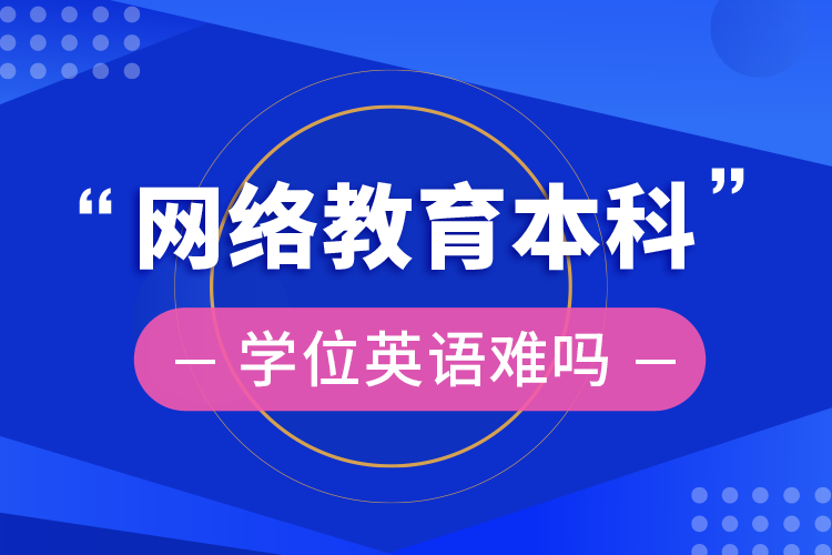 網(wǎng)絡(luò)教育本科學(xué)位英語(yǔ)難嗎