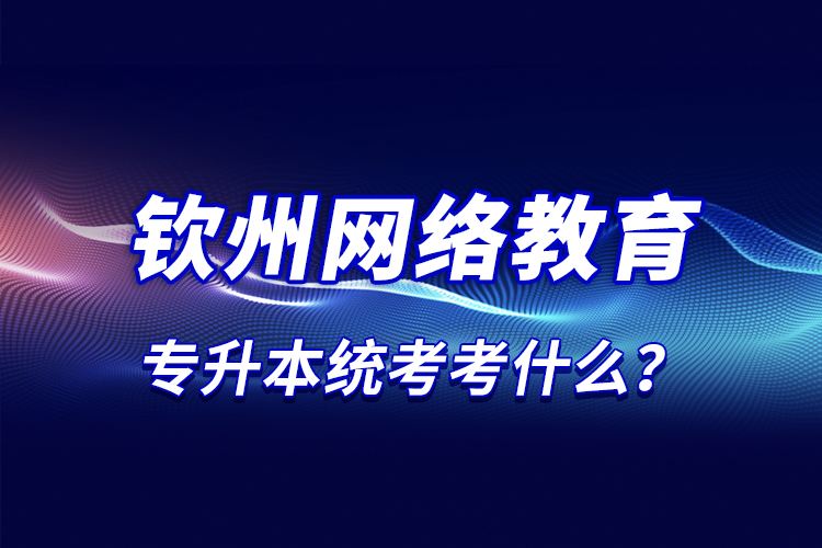 那么欽州網(wǎng)絡教育統(tǒng)考考什么？