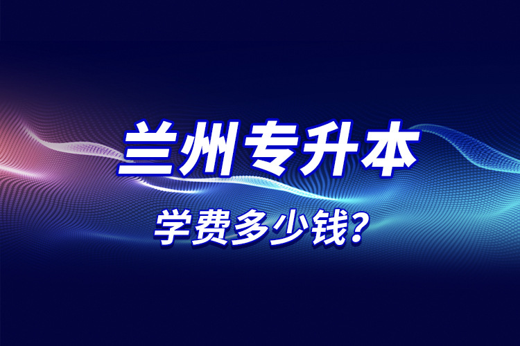 蘭州專升本學(xué)費多少錢？