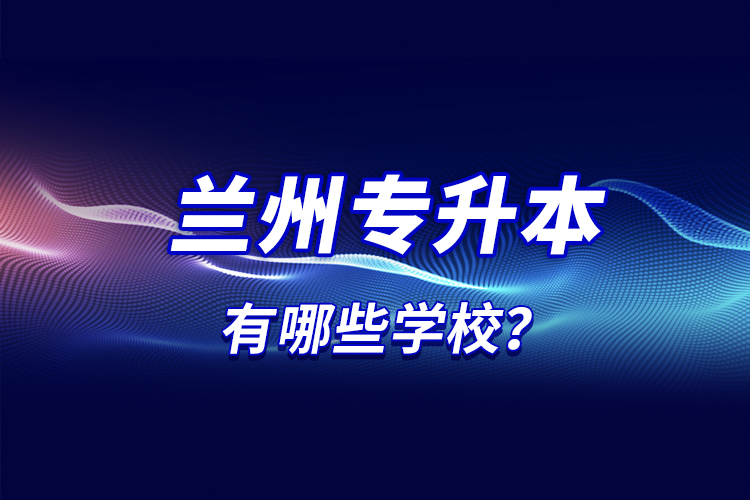 蘭州專(zhuān)升本有哪些學(xué)校？