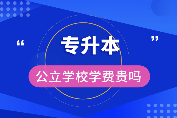 專升本公立學(xué)校學(xué)費貴嗎
