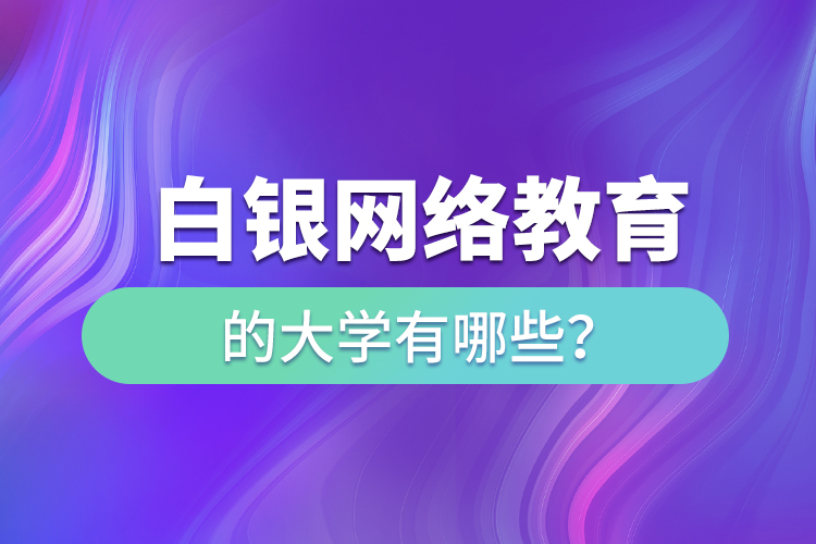 白銀網絡教育的大學有哪些？