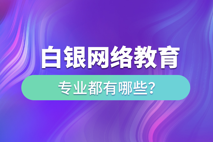 白銀網(wǎng)絡(luò)教育專業(yè)都有哪些？