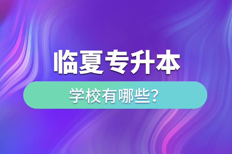 臨夏專升本學(xué)校有哪些？