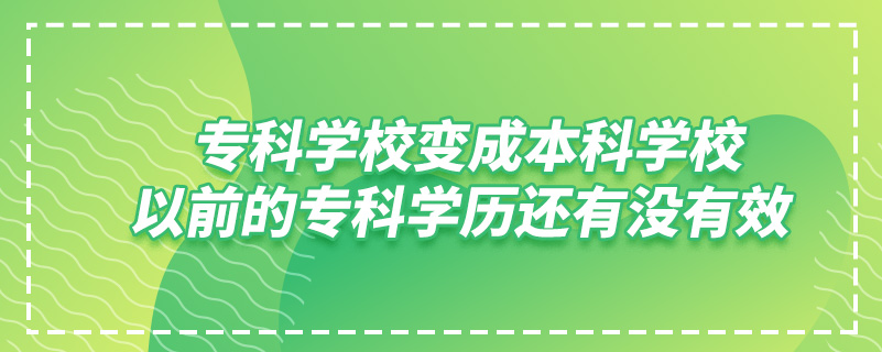 ?？茖W校變成本科學校,以前的?？茖W歷還有沒有效