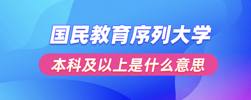 國(guó)民教育序列大學(xué)本科及以上是什么意思