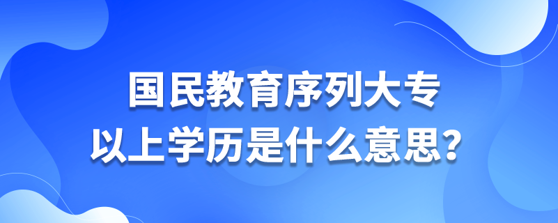 國(guó)民教育序列大專以上學(xué)歷是什么意思？