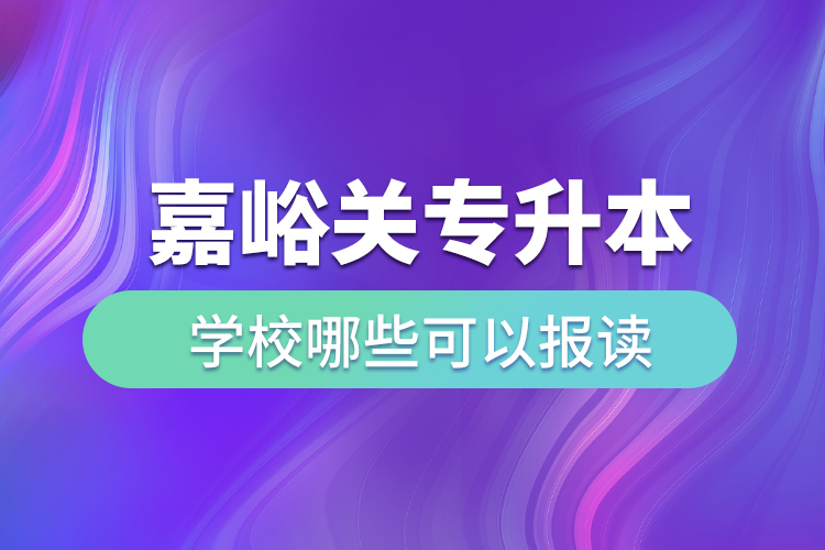 嘉峪關(guān)專升本學(xué)校哪些可以報(bào)讀？