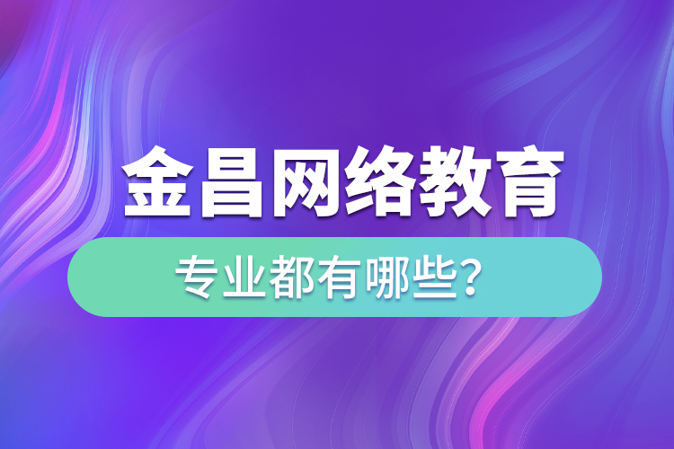 金昌網(wǎng)絡(luò)教育專業(yè)都有哪些？