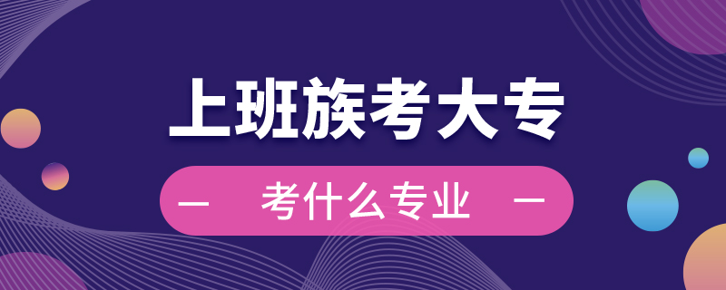上班族考大?？际裁磳I(yè)