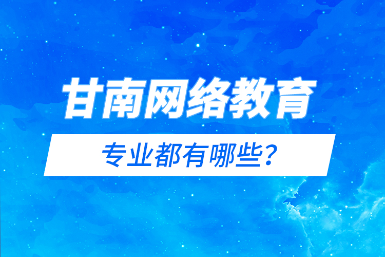 甘南網(wǎng)絡教育專業(yè)都有哪些？