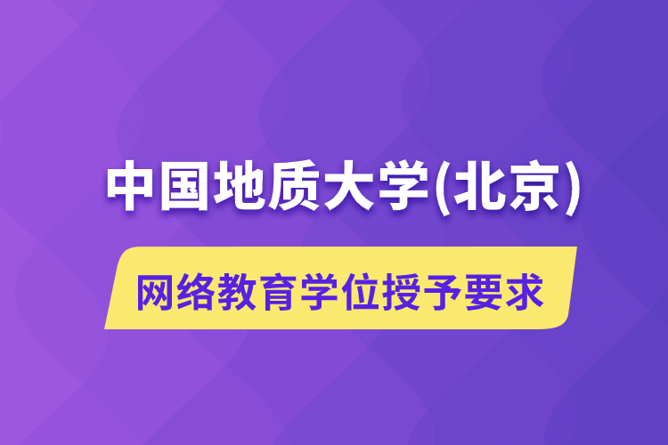 中國(guó)地質(zhì)大學(xué)(北京)網(wǎng)絡(luò)教育學(xué)位授予要求