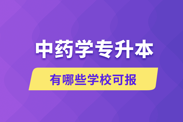 中藥學(xué)專(zhuān)升本有哪些學(xué)?？蓤?bào)