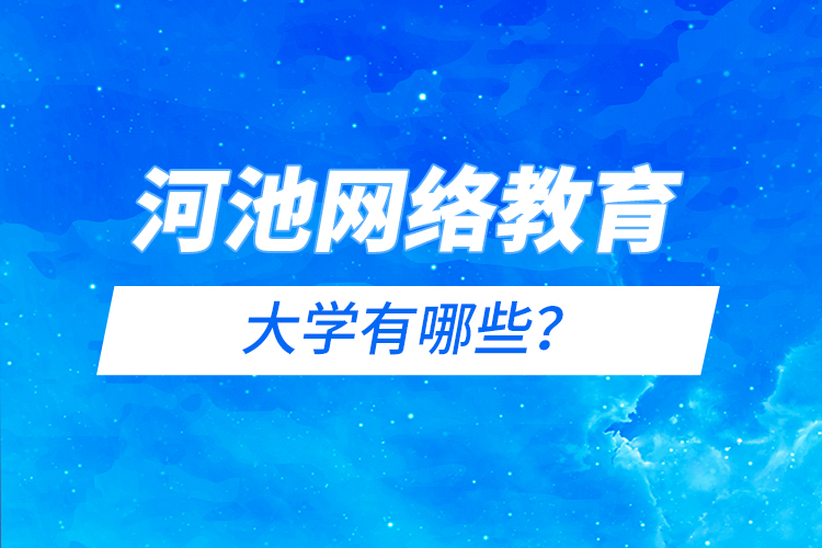 河池網(wǎng)絡(luò)教育的大學(xué)有哪些？