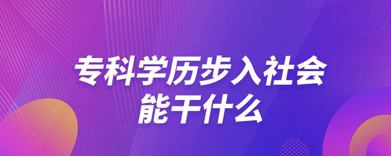 ?？茖W(xué)歷步入社會能干什么
