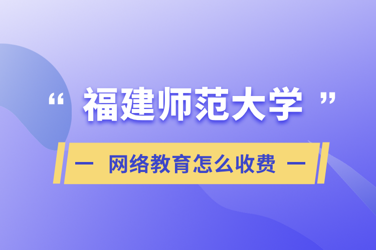 福建師范大學(xué)網(wǎng)絡(luò)教育怎么收費