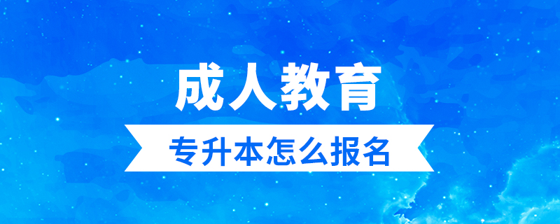 成人教育專(zhuān)升本怎么報(bào)名