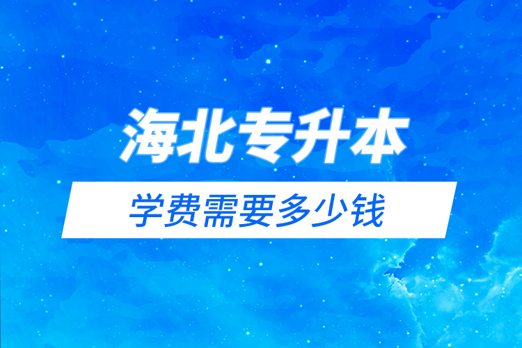 海北藏族自治州專升本學費需要多少錢？