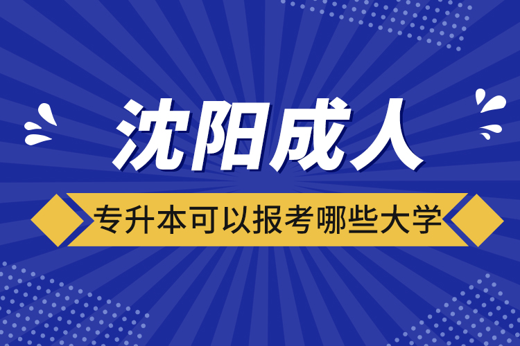 沈陽(yáng)成人專升本可以報(bào)考哪些大學(xué)