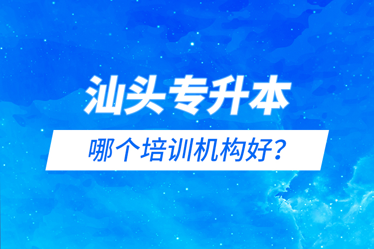 汕頭專升本哪個培訓(xùn)機(jī)構(gòu)好？
