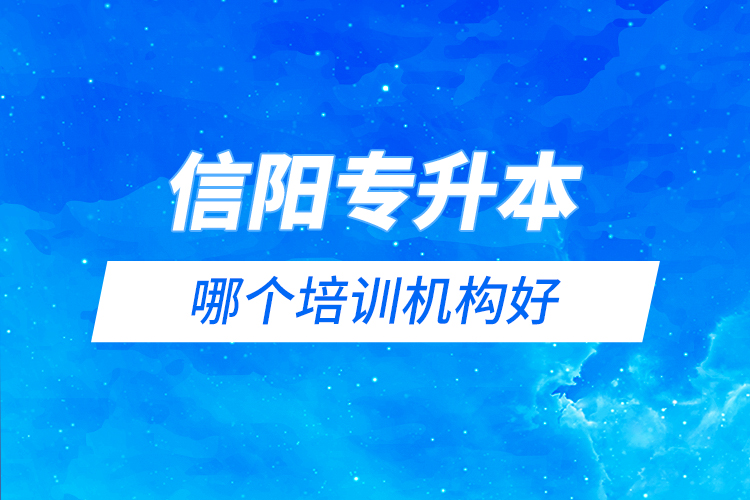 信陽(yáng)專(zhuān)升本哪個(gè)培訓(xùn)機(jī)構(gòu)好？