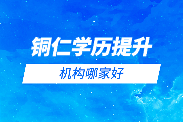 銅仁學(xué)歷提升機構(gòu)哪家好？