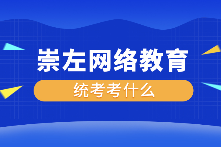 崇左網(wǎng)絡(luò)教育統(tǒng)考考什么？