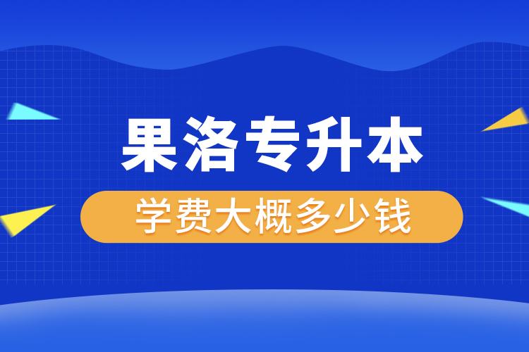 果洛專升本學(xué)費大概多少錢一年？