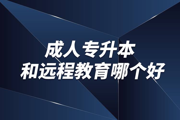 成人專(zhuān)升本和遠(yuǎn)程教育哪個(gè)好