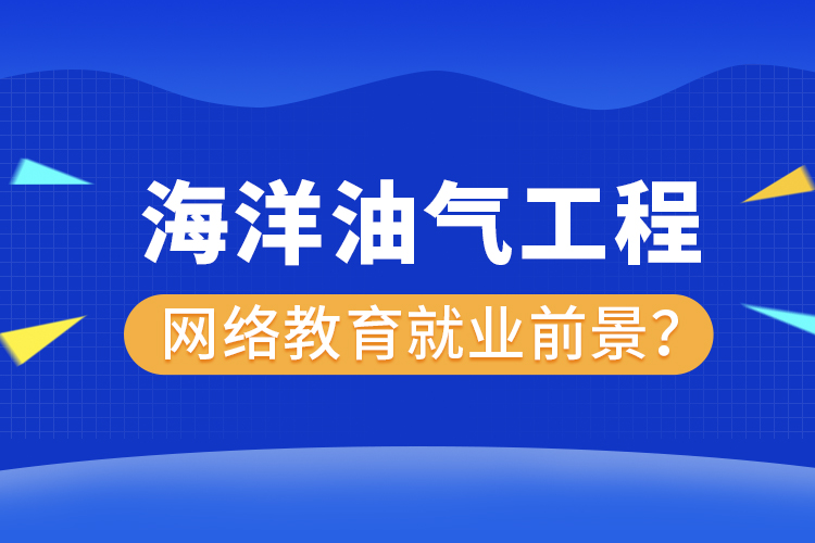 海洋油氣工程網(wǎng)絡(luò)教育專業(yè)就業(yè)前景？