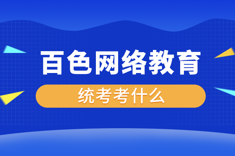 百色網(wǎng)絡(luò)教育統(tǒng)考考什么？
