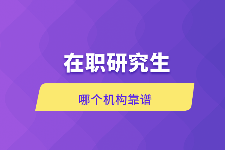 在職研究生哪個(gè)機(jī)構(gòu)靠譜