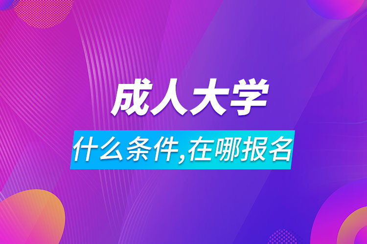 報考成人大學需要什么條件在哪里報名