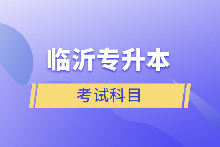 臨沂專升本考試科目有哪些？