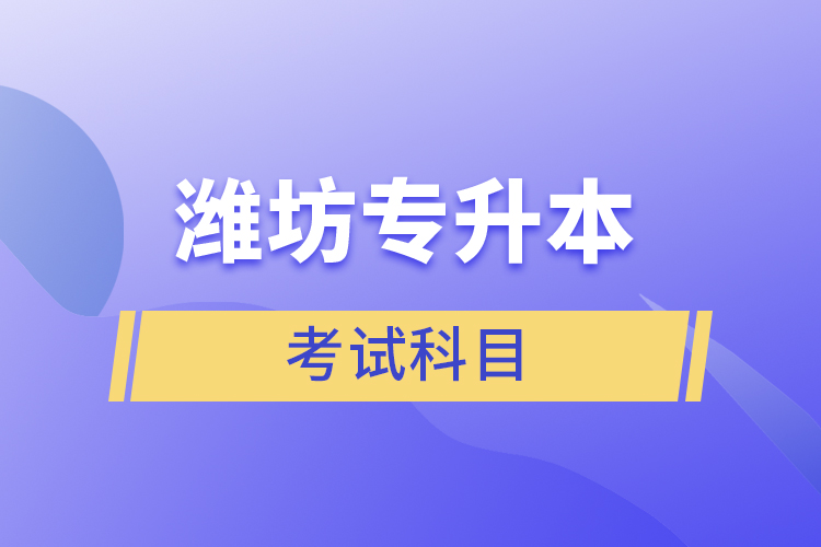 濰坊專升本需要考什么？