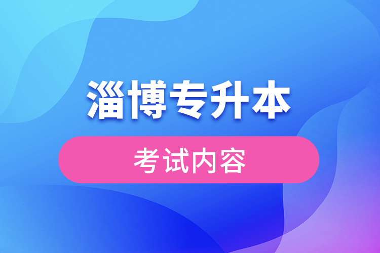 淄博專升本考試內(nèi)容有哪些？