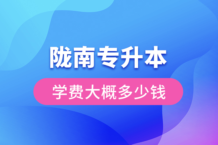 隴南專升本學(xué)費(fèi)大概多少錢一年？