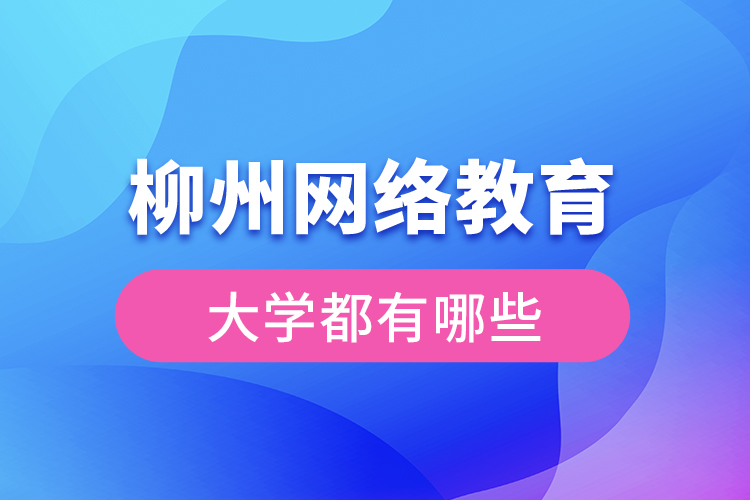 柳州網(wǎng)絡(luò)教育的大學(xué)有哪些？