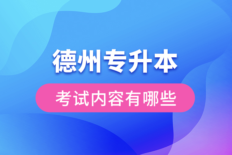 德州專升本考試內(nèi)容有哪些？