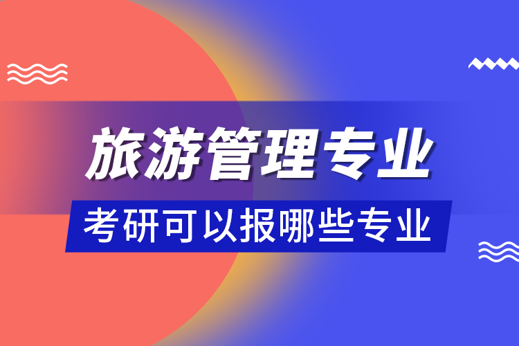 旅游管理專業(yè)考研可以報(bào)哪些專業(yè)
