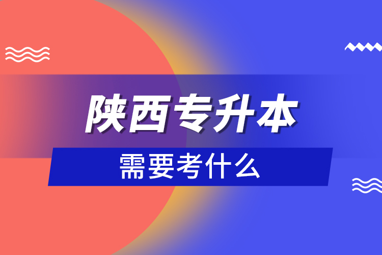 陜西專升本需要考什么？