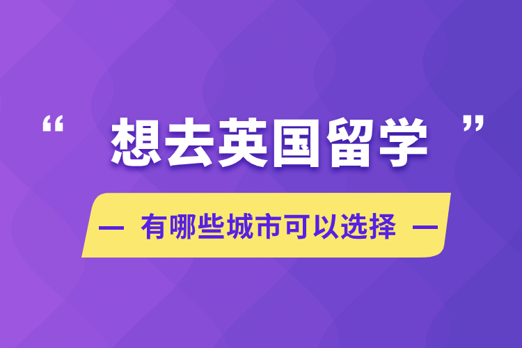 想去英國留學(xué)，有哪些城市可以選擇