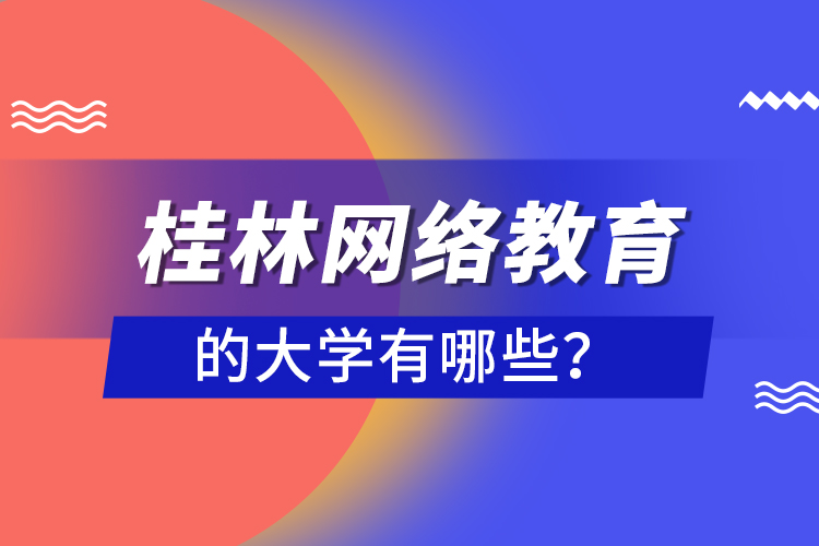 桂林網(wǎng)絡(luò)教育的大學(xué)有哪些？